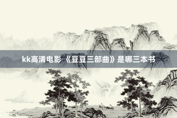 kk高清电影 《豆豆三部曲》是哪三本书
