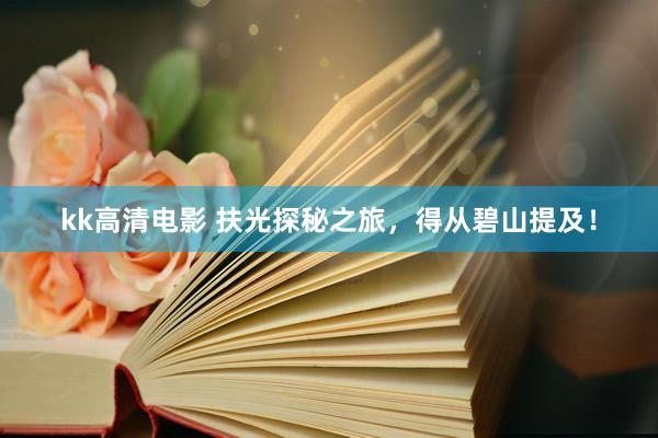 kk高清电影 扶光探秘之旅，得从碧山提及！