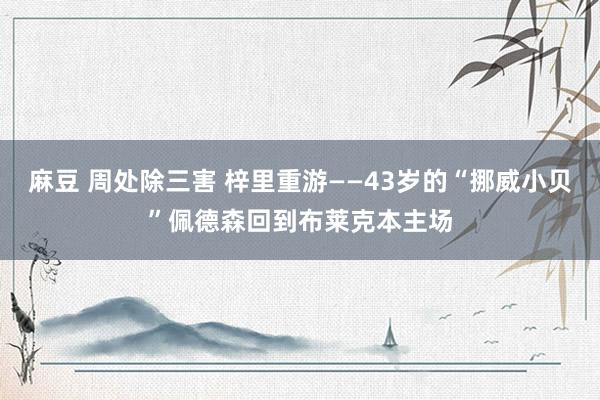 麻豆 周处除三害 梓里重游——43岁的“挪威小贝”佩德森回到布莱克本主场
