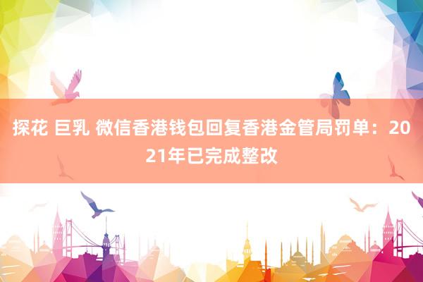 探花 巨乳 微信香港钱包回复香港金管局罚单：2021年已完成整改