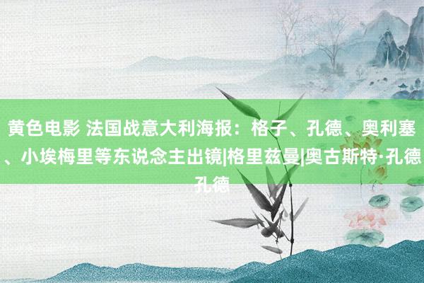 黄色电影 法国战意大利海报:格子、孔德、奥利塞、小埃梅里等东说念主出镜|格里兹曼|奥古斯特·孔德