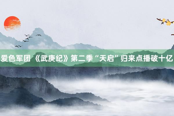 爱色军团 《武庚纪》第二季“天启”归来点播破十亿