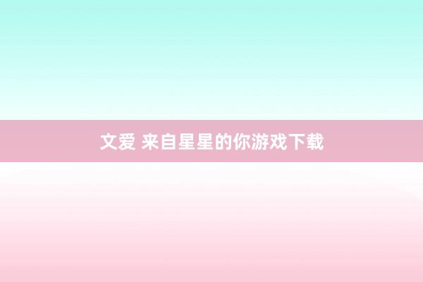 文爱 来自星星的你游戏下载