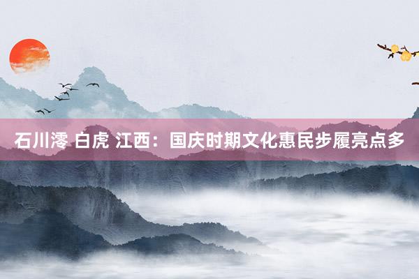 石川澪 白虎 江西：国庆时期文化惠民步履亮点多