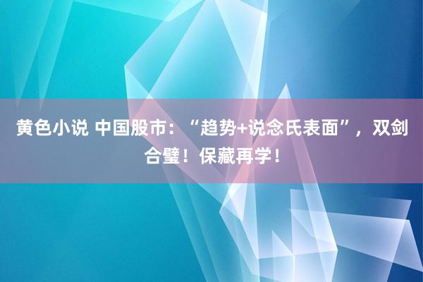 黄色小说 中国股市：“趋势+说念氏表面”，双剑合璧！保藏再学！