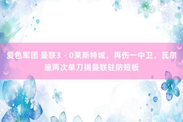 爱色军团 曼联3－0莱斯特城，再伤一中卫，瓦尔迪两次单刀揭曼联驻防短板