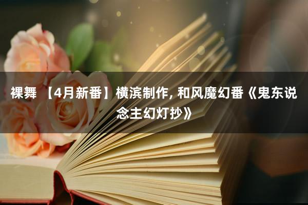 裸舞 【4月新番】横滨制作， 和风魔幻番《鬼东说念主幻灯抄》