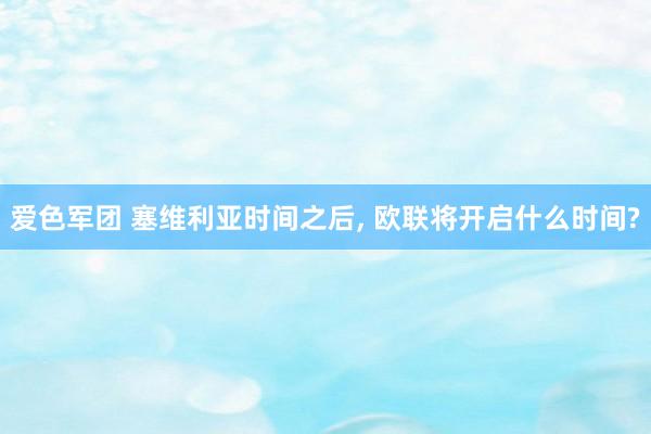 爱色军团 塞维利亚时间之后， 欧联将开启什么时间?