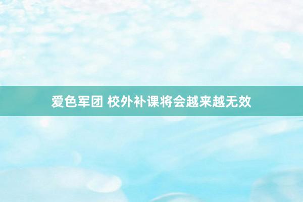 爱色军团 校外补课将会越来越无效