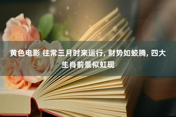 黄色电影 往常三月时来运行, 财势如蛟腾, 四大生肖前景似虹现