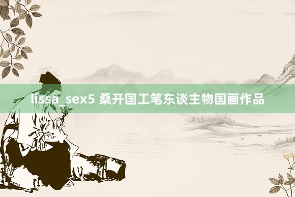 lissa_sex5 桑开国工笔东谈主物国画作品