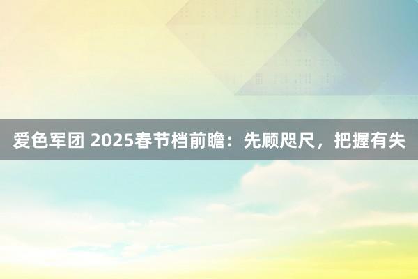 爱色军团 2025春节档前瞻：先顾咫尺，把握有失